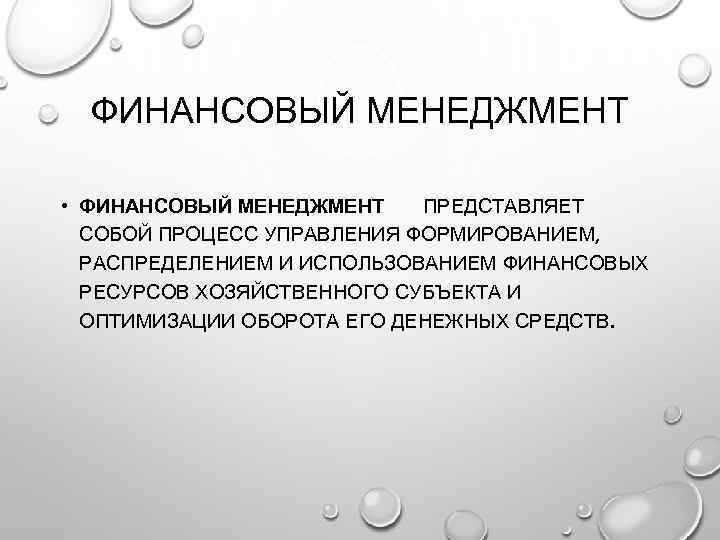 ФИНАНСОВЫЙ МЕНЕДЖМЕНТ • ФИНАНСОВЫЙ МЕНЕДЖМЕНТ ПРЕДСТАВЛЯЕТ СОБОЙ ПРОЦЕСС УПРАВЛЕНИЯ ФОРМИРОВАНИЕМ, РАСПРЕДЕЛЕНИЕМ И ИСПОЛЬЗОВАНИЕМ ФИНАНСОВЫХ