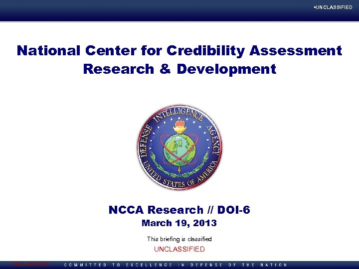  • UNCLASSIFIED National Center for Credibility Assessment Briefing Title Research & Development Briefer(s)/Directorate