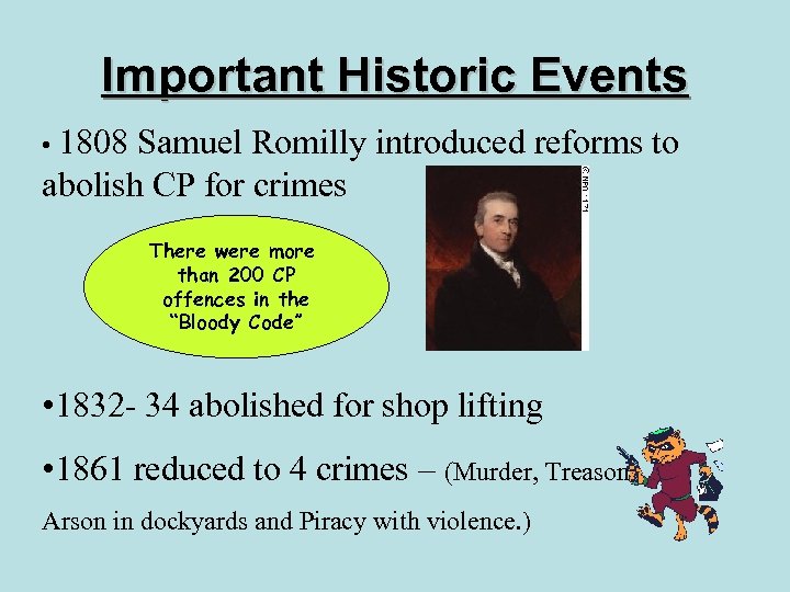 Important Historic Events • 1808 Samuel Romilly introduced reforms to abolish CP for crimes