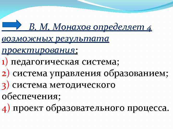 В. М. Монахов определяет 4 возможных результата проектирования: 1) педагогическая система; 2) система управления