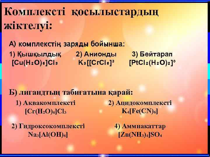 Комплексті қосылыстардың жіктелуі: А) комплекстің заряды бойынша: 1) Қышқылдық 2) Анионды 3) Бейтарап [Cu(H₂O)₆]Cl₃