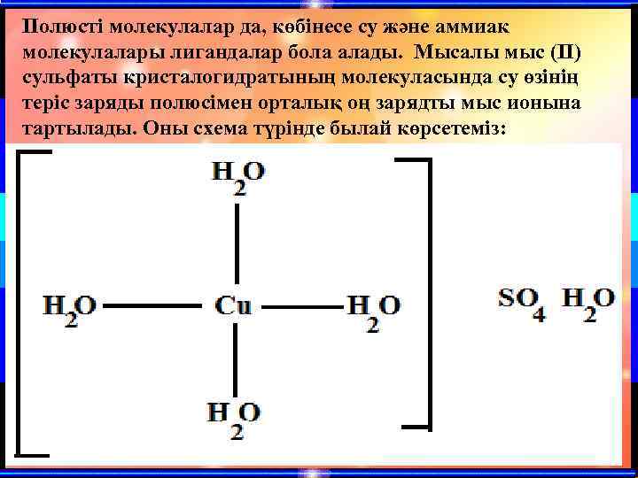 Полюсті молекулалар да, көбінесе су және аммиак молекулалары лигандалар бола алады. Мысалы мыс (ІІ)