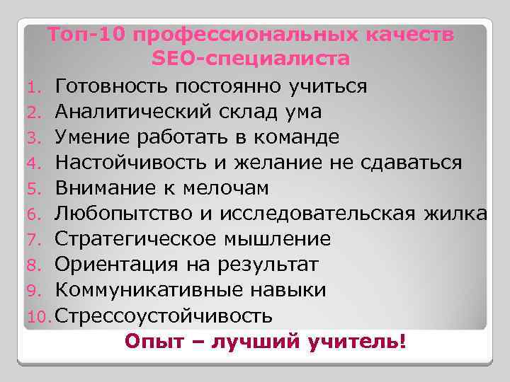 Топ-10 профессиональных качеств SEO-специалиста 1. Готовность постоянно учиться 2. Аналитический склад ума 3. Умение