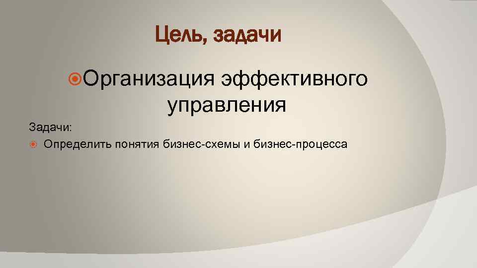 Цель, задачи Организация эффективного управления Задачи: Определить понятия бизнес-схемы и бизнес-процесса 