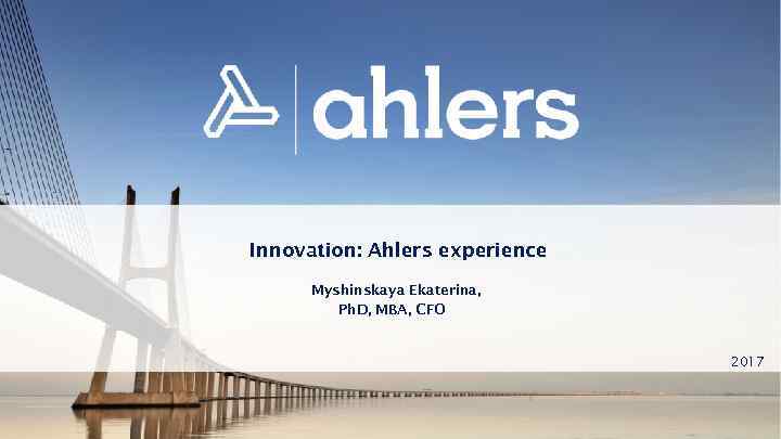 Innovation: Ahlers experience Myshinskaya Ekaterina, Ph. D, MBA, CFO 2017 