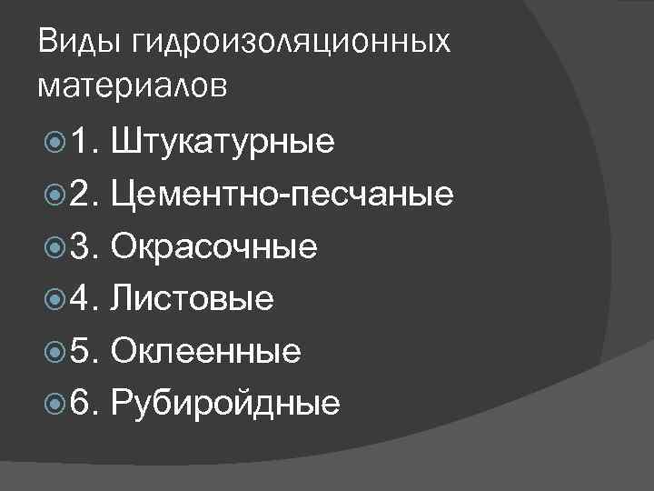 Виды гидроизоляционных материалов 1. Штукатурные 2. Цементно-песчаные 3. Окрасочные 4. Листовые 5. Оклеенные 6.