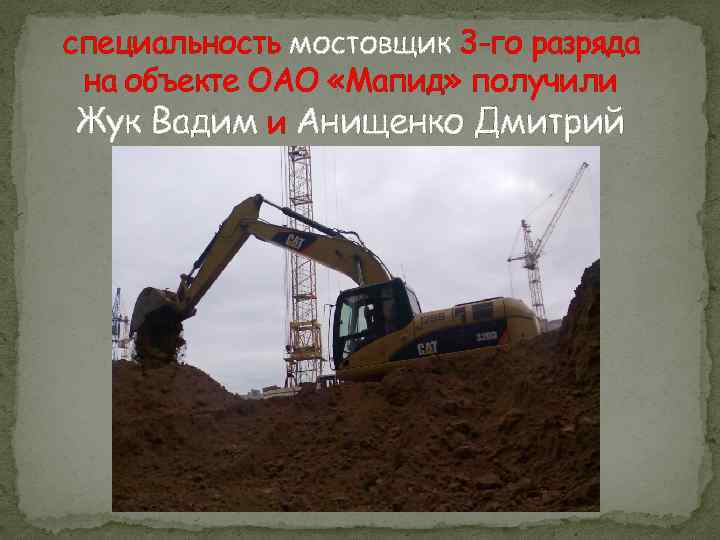 специальность мостовщик 3 -го разряда на объекте ОАО «Мапид» получили Жук Вадим и Анищенко