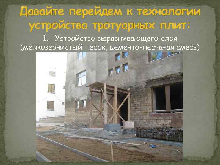 Давайте перейдем к технологии устройства тротуарных плит: 1. Устройство выравнивающего слоя (мелкозернистый песок, цементо-песчаная