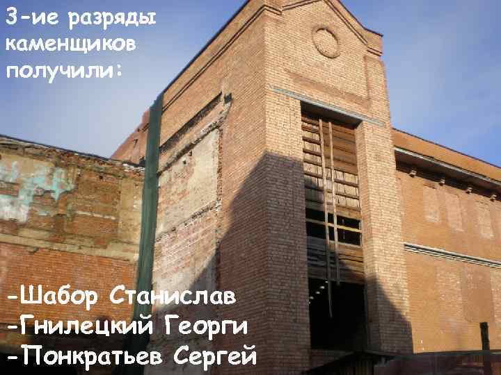 3 -ие разряды каменщиков получили: -Шабор Станислав -Гнилецкий Георги -Понкратьев Сергей 