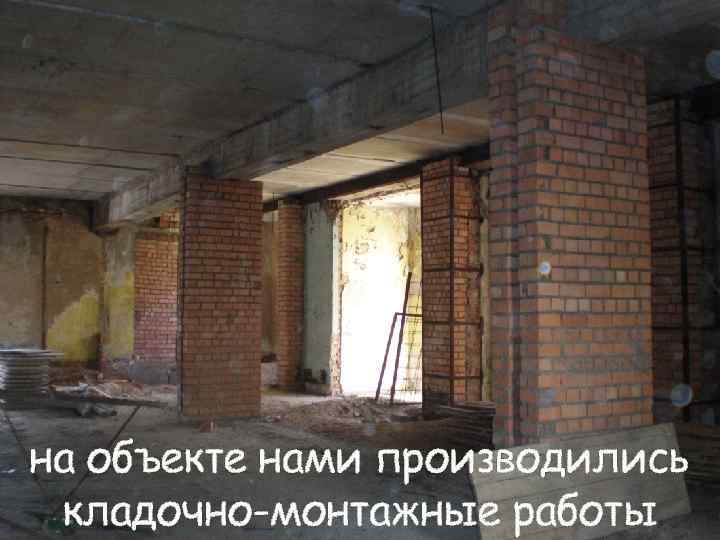 на объекте нами производились кладочно-монтажные работы 