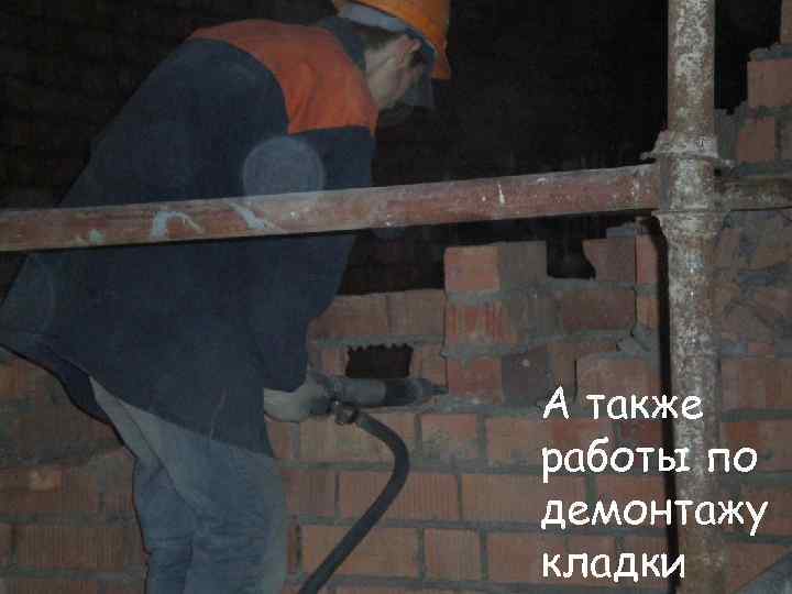 А также работы по демонтажу кладки 