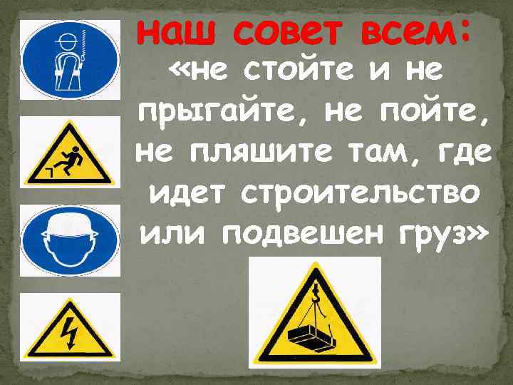 наш совет всем: «не стойте и не прыгайте, не пойте, не пляшите там, где