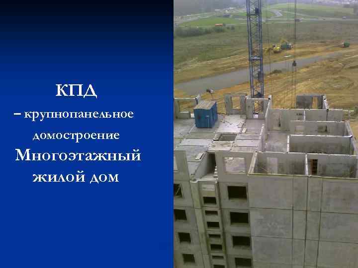 КПД – крупнопанельное домостроение Многоэтажный жилой дом 