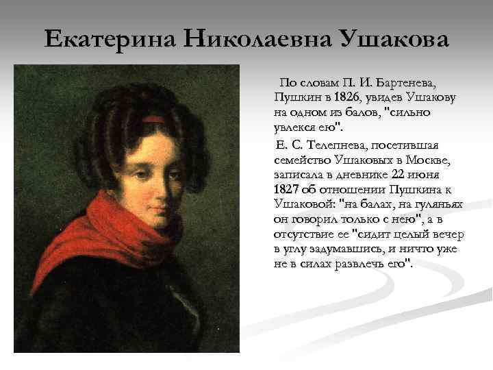 Екатерина Николаевна Ушакова По словам П. И. Бартенева, Пушкин в 1826, увидев Ушакову на