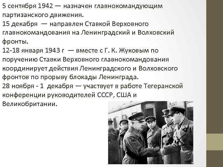 5 сентября 1942 — назначен главнокомандующим партизанского движения. 15 декабря — направлен Ставкой Верховного