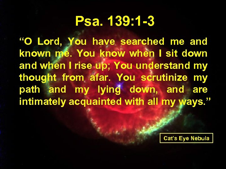 Psa. 139: 1 -3 “O Lord, You have searched me and known me. You