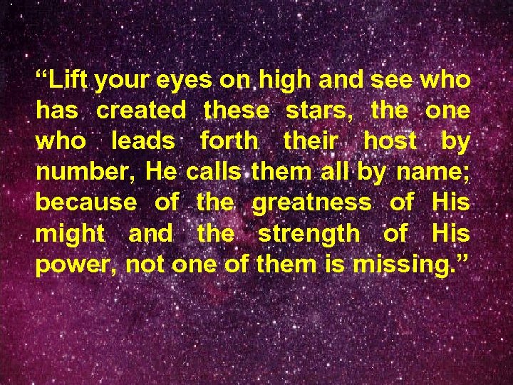 “Lift your eyes on high and see who has created these stars, the one