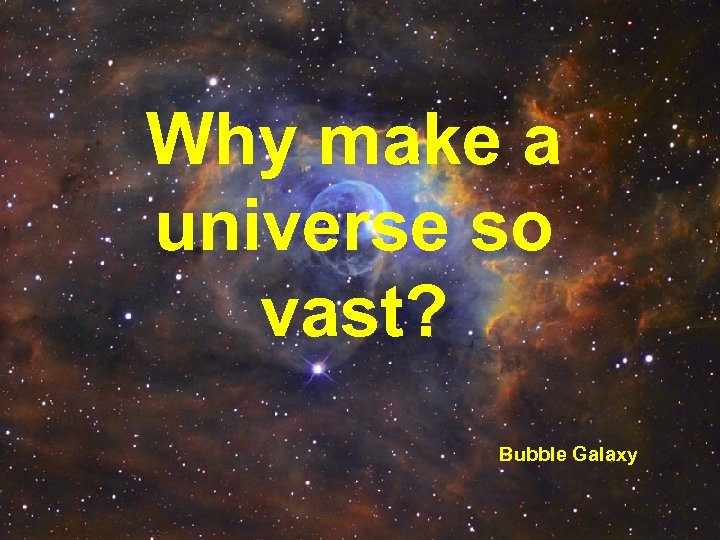 Why make a universe so vast? Bubble Galaxy 