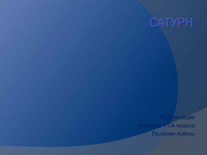 САТУРН Презентация Ученицы 11 -А класса Подолян Алёны 