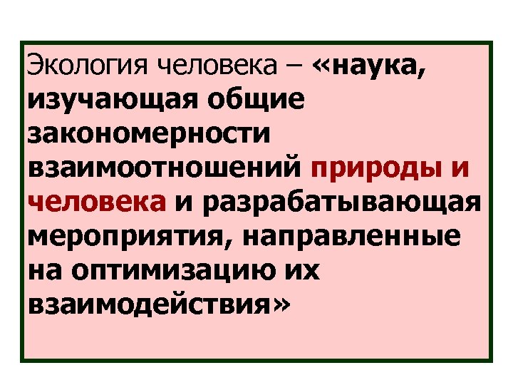 Экология человека – «наука, изучающая общие закономерности взаимоотношений природы и человека и разрабатывающая мероприятия,