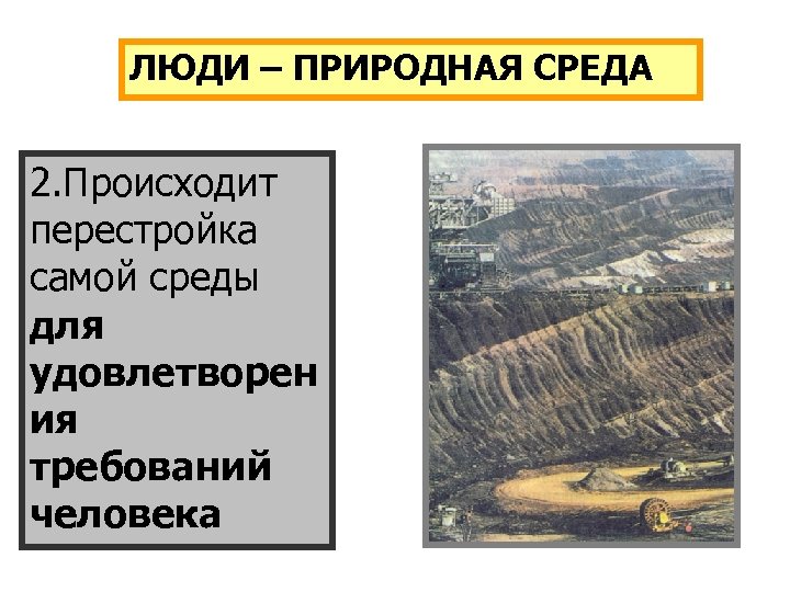 ЛЮДИ – ПРИРОДНАЯ СРЕДА 2. Происходит перестройка самой среды для удовлетворен ия требований человека