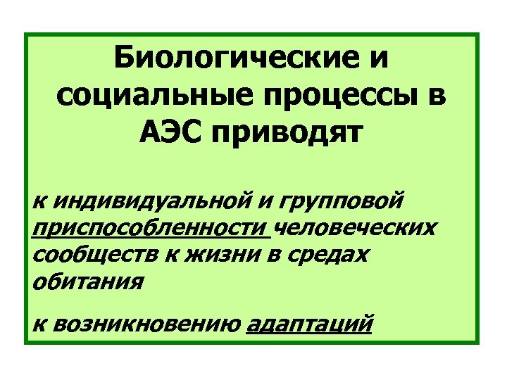 Биологические и социальные процессы в АЭС приводят к индивидуальной и групповой приспособленности человеческих сообществ
