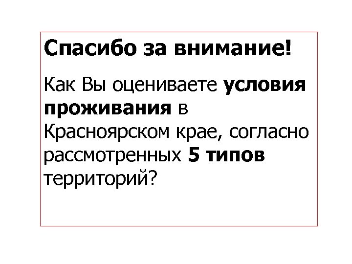 Спасибо за внимание! Как Вы оцениваете условия проживания в Красноярском крае, согласно рассмотренных 5
