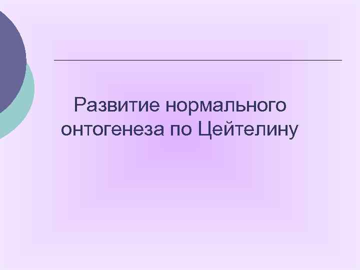 Развитие нормального онтогенеза по Цейтелину 