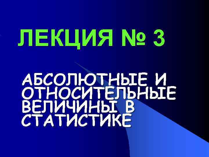ЛЕКЦИЯ № 3 АБСОЛЮТНЫЕ И ОТНОСИТЕЛЬНЫЕ ВЕЛИЧИНЫ В СТАТИСТИКЕ 