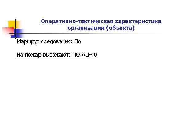 Оперативно-тактическая характеристика организации (объекта) Маршрут следования: По На пожар выезжают: ПО АЦ-40 