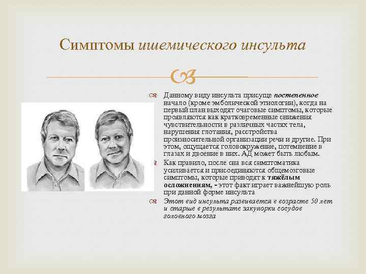 Симптомы ишемического инсульта Данному виду инсульта присуще постепенное начало (кроме эмболической этиологии), когда на