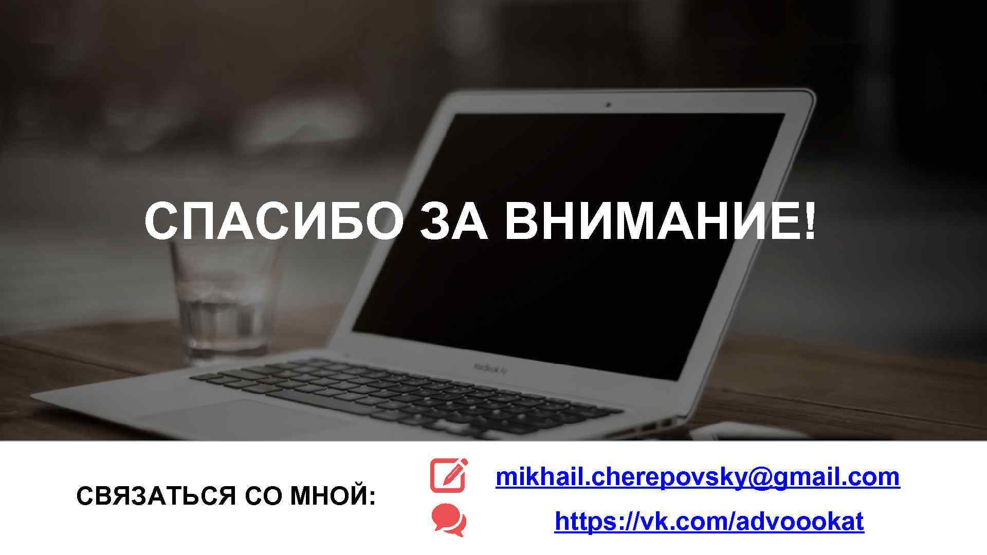 СПАСИБО ЗА ВНИМАНИЕ! СВЯЗАТЬСЯ СО МНОЙ: mikhail. cherepovsky@gmail. com https: //vk. com/advoookat 