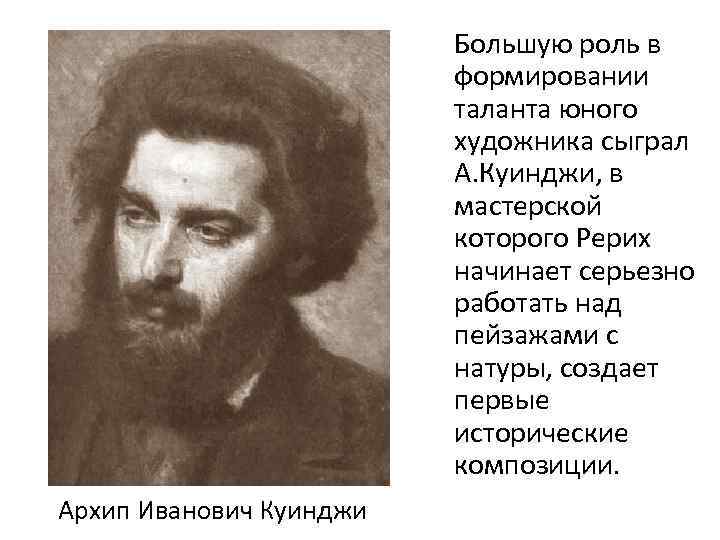 Большую роль в формировании таланта юного художника сыграл А. Куинджи, в мастерской которого Рерих