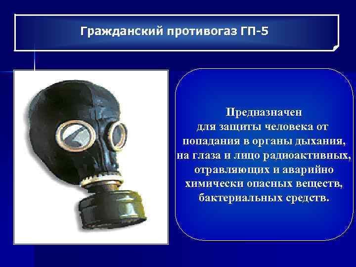 Гражданский противогаз ГП-5 Предназначен для защиты человека от попадания в органы дыхания, на глаза