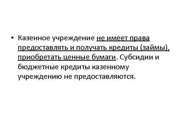  • Казенное учреждение не имеет права предоставлять и получать кредиты (займы), приобретать ценные