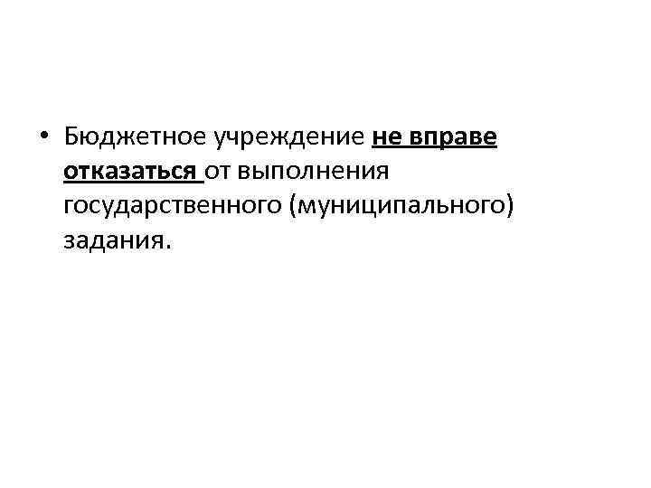  • Бюджетное учреждение не вправе отказаться от выполнения государственного (муниципального) задания. 