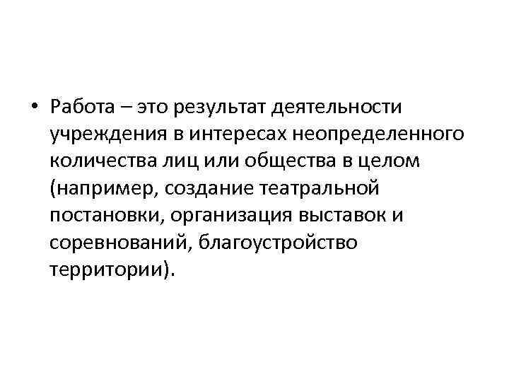  • Работа – это результат деятельности учреждения в интересах неопределенного количества лиц или