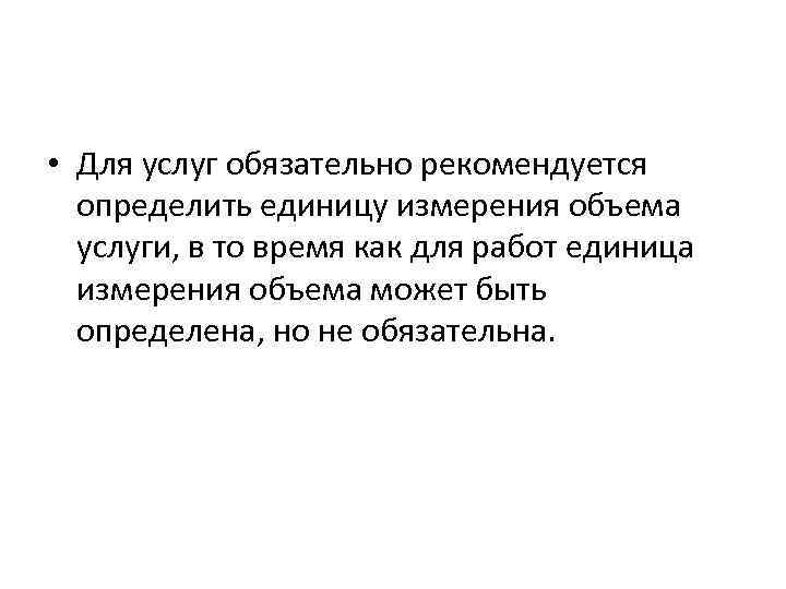  • Для услуг обязательно рекомендуется определить единицу измерения объема услуги, в то время