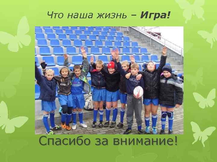Что наша жизнь – Игра! Спасибо за внимание! 