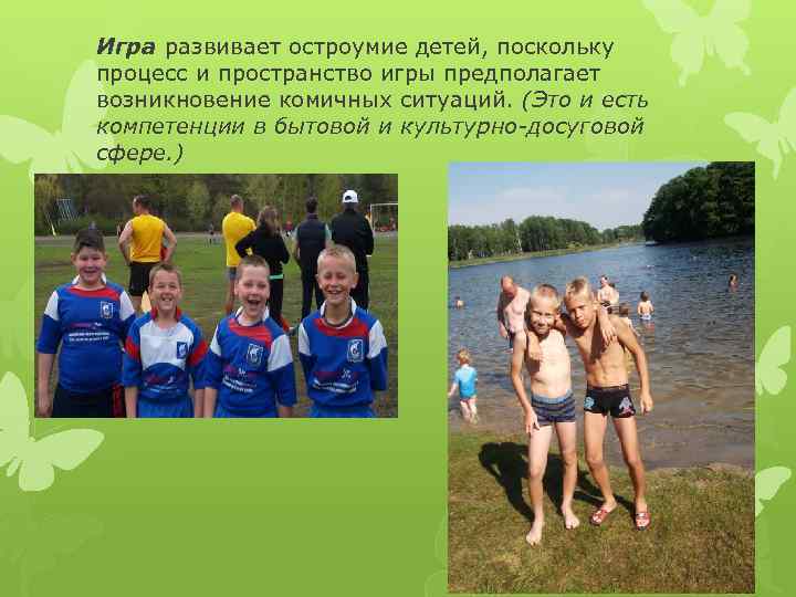 Игра развивает остроумие детей, поскольку процесс и пространство игры предполагает возникновение комичных ситуаций. (Это