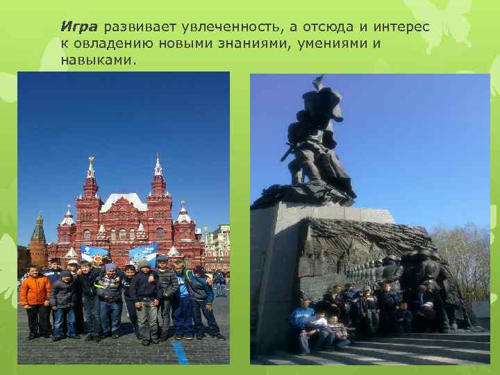 Игра развивает увлеченность, а отсюда и интерес к овладению новыми знаниями, умениями и навыками.