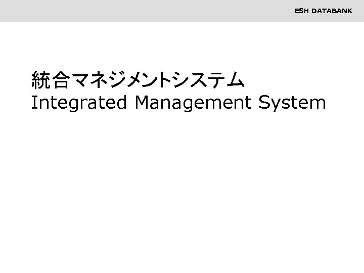 ESH DATABANK 統合マネジメントシステム Integrated Management System 1 