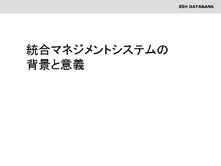 ESH DATABANK 統合マネジメントシステムの 背景と意義 2 