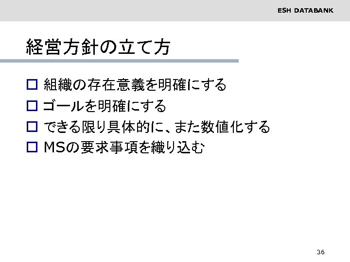 ESH DATABANK 経営方針の立て方 o o 組織の存在意義を明確にする ゴールを明確にする できる限り具体的に、また数値化する MSの要求事項を織り込む 36 
