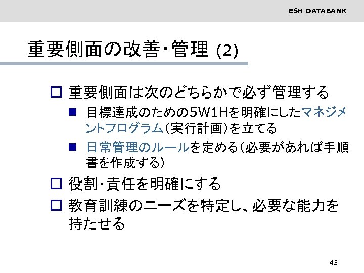 ESH DATABANK 重要側面の改善・管理 (2) o 重要側面は次のどちらかで必ず管理する n 目標達成のための 5 W 1 Hを明確にしたマネジメ ントプログラム（実行計画）を立てる n