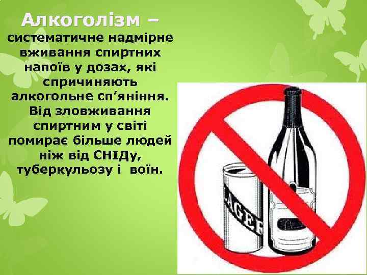 Алкоголізм – систематичне надмірне вживання спиртних напоїв у дозах, які спричиняють алкогольне сп’яніння. Від