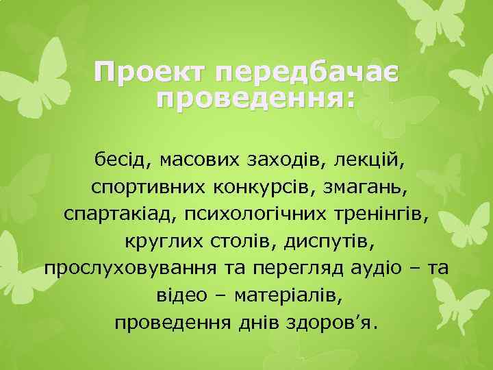 Проект передбачає проведення: бесід, масових заходів, лекцій, спортивних конкурсів, змагань, спартакіад, психологічних тренінгів, круглих