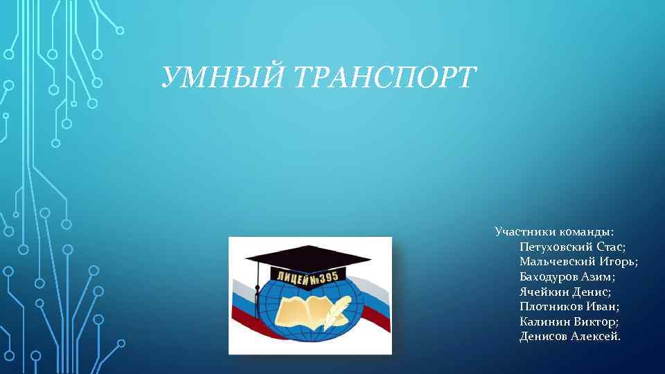 УМНЫЙ ТРАНСПОРТ Участники команды: Петуховский Стас; Мальчевский Игорь; Баходуров Азим; Ячейкин Денис; Плотников Иван;