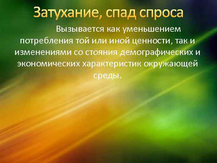 Затухание, спад спроса Вызывается как уменьшением потребления той или иной ценности, так и изменениями