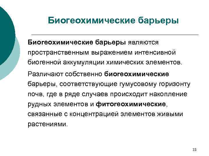 Биогеохимические барьеры являются пространственным выражением интенсивной биогенной аккумуляции химических элементов. Различают собственно биогеохимические барьеры,